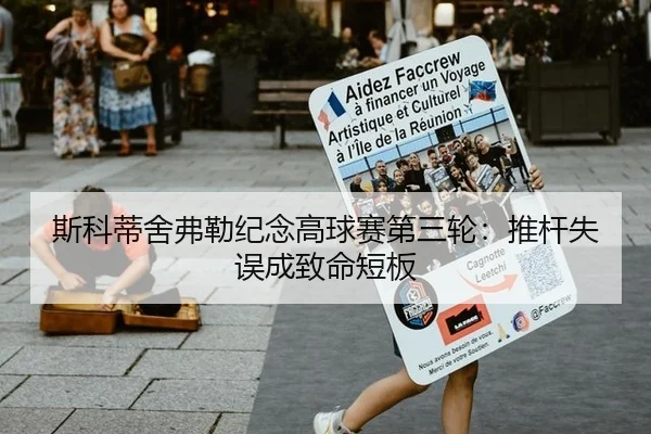 斯科蒂舍弗勒纪念高球赛第三轮：推杆失误成致命短板