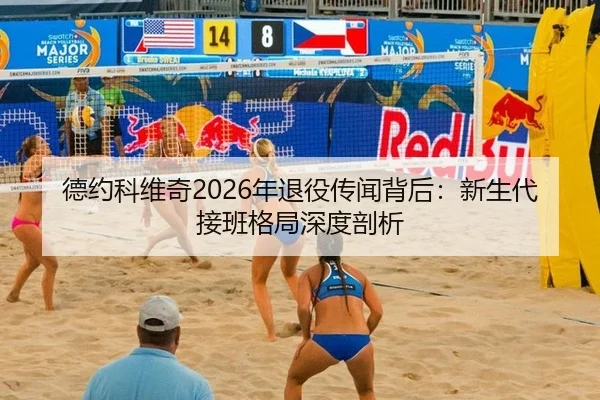 德约科维奇2026年退役传闻背后：新生代接班格局深度剖析