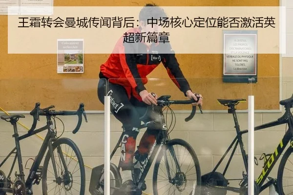 王霜转会曼城传闻背后：中场核心定位能否激活英超新篇章