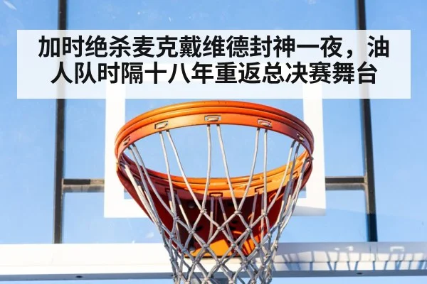 加时绝杀麦克戴维德封神一夜，油人队时隔十八年重返总决赛舞台