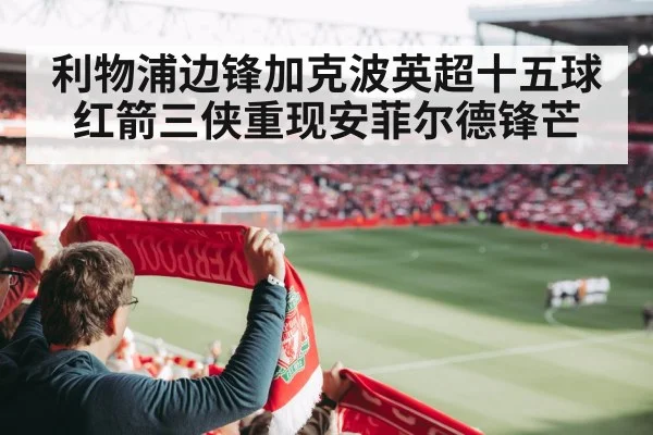 利物浦边锋加克波英超十五球 红箭三侠重现安菲尔德锋芒