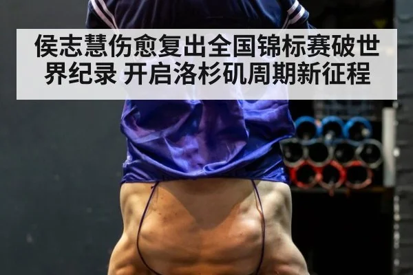 侯志慧伤愈复出全国锦标赛破世界纪录 开启洛杉矶周期新征程