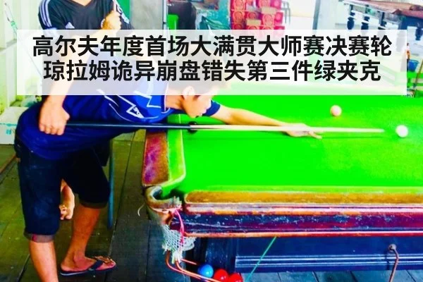 高尔夫年度首场大满贯大师赛决赛轮琼拉姆诡异崩盘错失第三件绿夹克