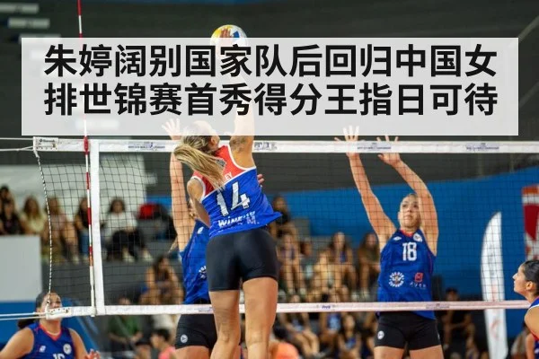 朱婷阔别国家队后回归中国女排世锦赛首秀得分王指日可待